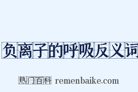 负离子的呼吸反义词是什么意思的图片